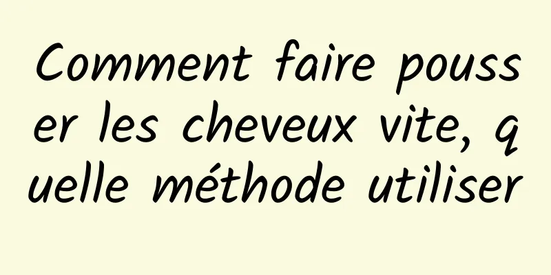 Comment faire pousser les cheveux vite, quelle méthode utiliser