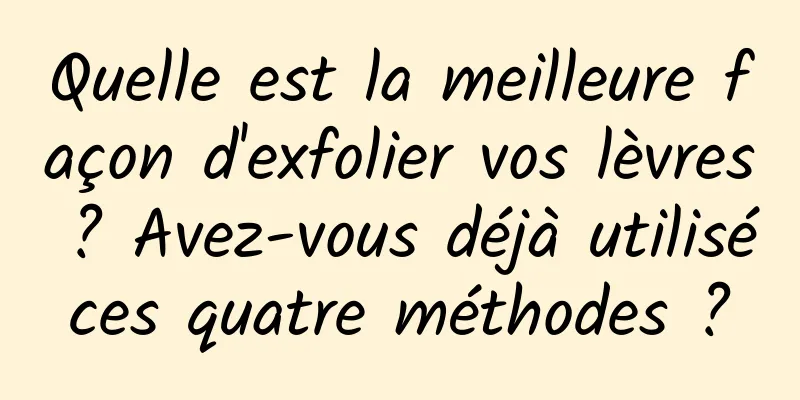 Quelle est la meilleure façon d'exfolier vos lèvres ? Avez-vous déjà utilisé ces quatre méthodes ? 