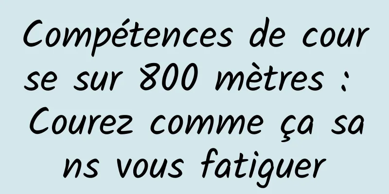 Compétences de course sur 800 mètres : Courez comme ça sans vous fatiguer