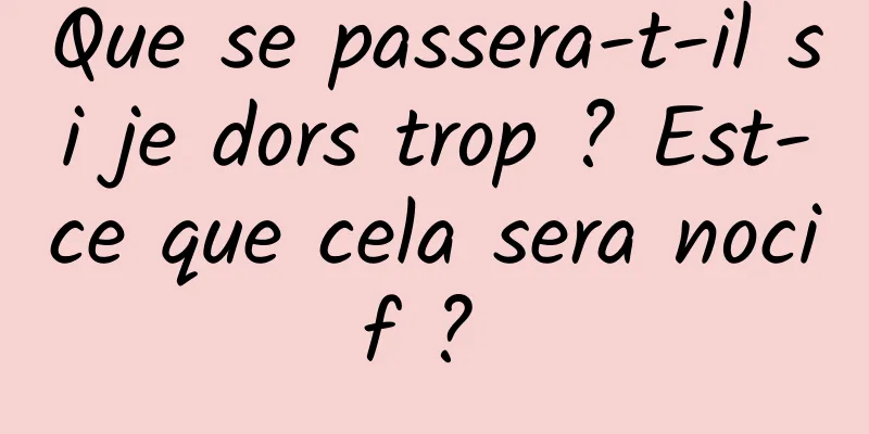 Que se passera-t-il si je dors trop ? Est-ce que cela sera nocif ? 