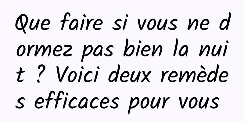 Que faire si vous ne dormez pas bien la nuit ? Voici deux remèdes efficaces pour vous 