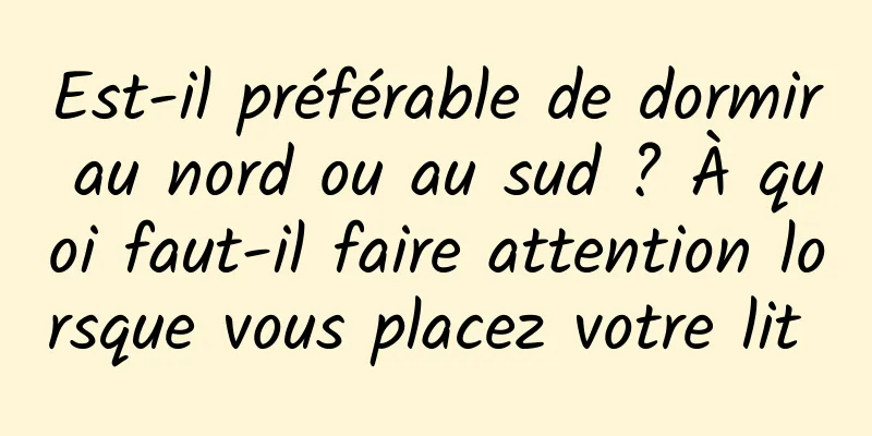 Est-il préférable de dormir au nord ou au sud ? À quoi faut-il faire attention lorsque vous placez votre lit 