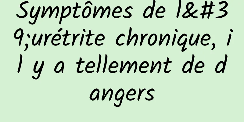 Symptômes de l'urétrite chronique, il y a tellement de dangers