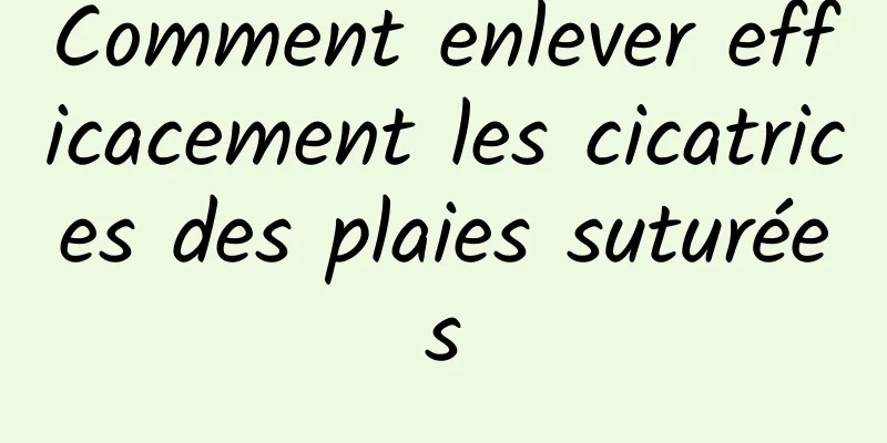 Comment enlever efficacement les cicatrices des plaies suturées