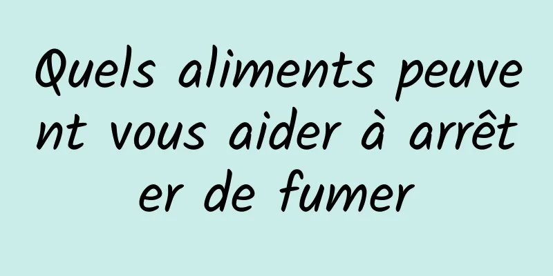 Quels aliments peuvent vous aider à arrêter de fumer