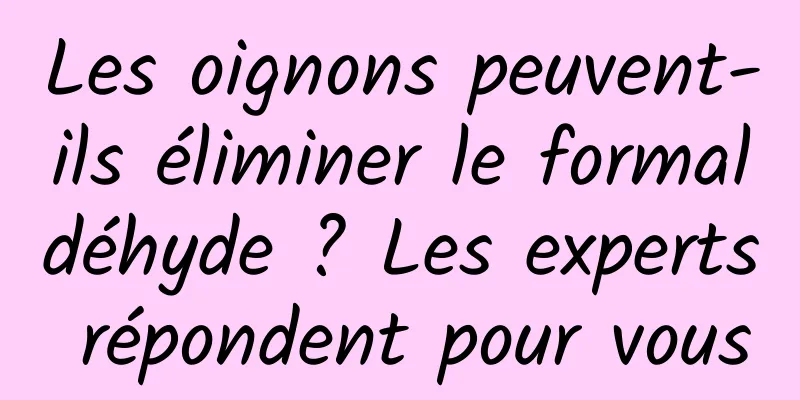 Les oignons peuvent-ils éliminer le formaldéhyde ? Les experts répondent pour vous