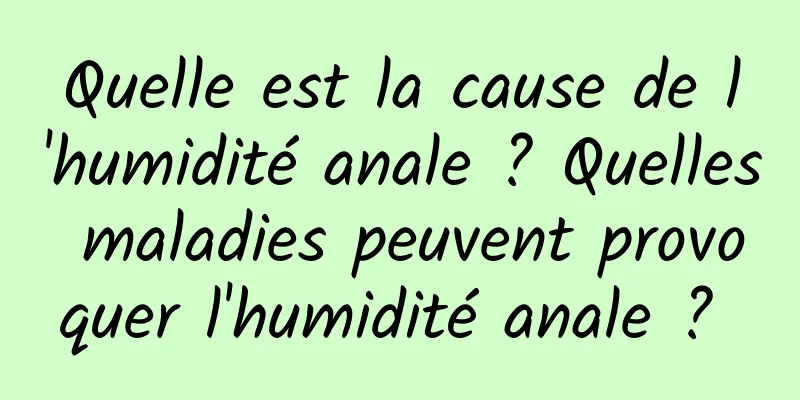 Quelle est la cause de l'humidité anale ? Quelles maladies peuvent provoquer l'humidité anale ? 