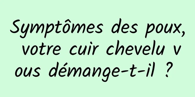 Symptômes des poux, votre cuir chevelu vous démange-t-il ? 