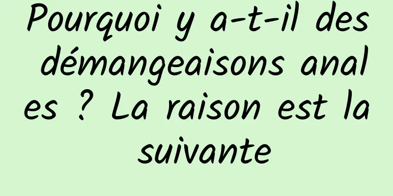 Pourquoi y a-t-il des démangeaisons anales ? La raison est la suivante