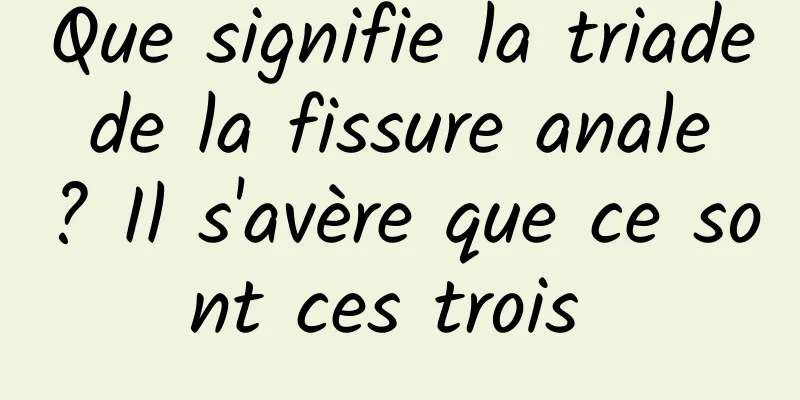 Que signifie la triade de la fissure anale ? Il s'avère que ce sont ces trois 