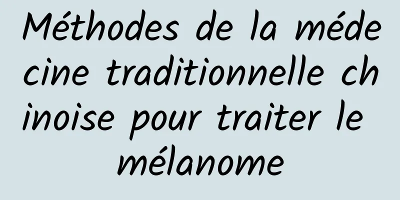 Méthodes de la médecine traditionnelle chinoise pour traiter le mélanome