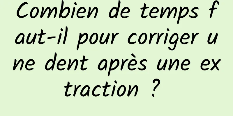 Combien de temps faut-il pour corriger une dent après une extraction ? 