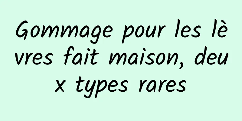 Gommage pour les lèvres fait maison, deux types rares