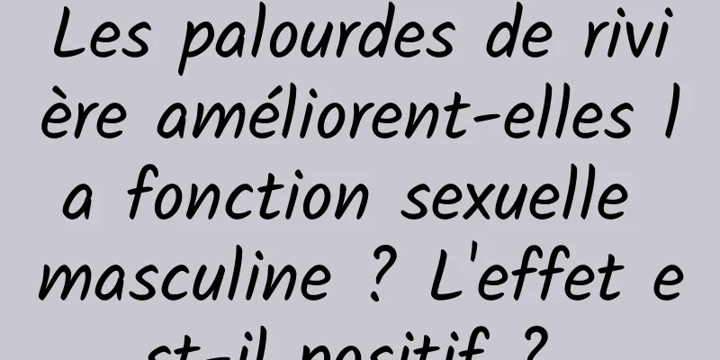 Les palourdes de rivière améliorent-elles la fonction sexuelle masculine ? L'effet est-il positif ? 