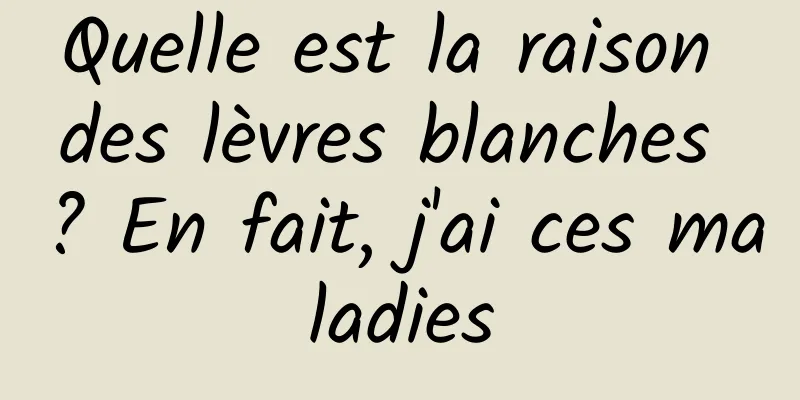 Quelle est la raison des lèvres blanches ? En fait, j'ai ces maladies