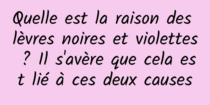 Quelle est la raison des lèvres noires et violettes ? Il s'avère que cela est lié à ces deux causes