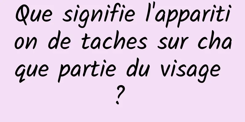 Que signifie l'apparition de taches sur chaque partie du visage ? 