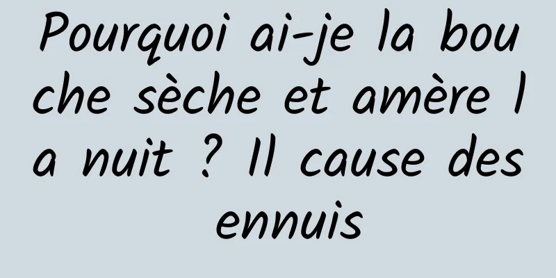 Pourquoi ai-je la bouche sèche et amère la nuit ? Il cause des ennuis