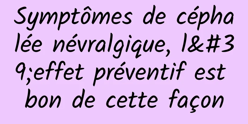 Symptômes de céphalée névralgique, l'effet préventif est bon de cette façon