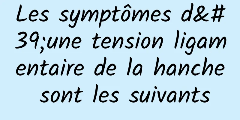 Les symptômes d'une tension ligamentaire de la hanche sont les suivants