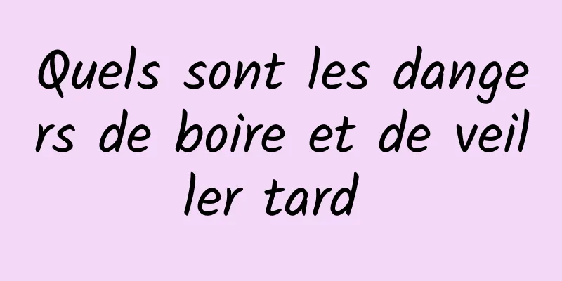 Quels sont les dangers de boire et de veiller tard 