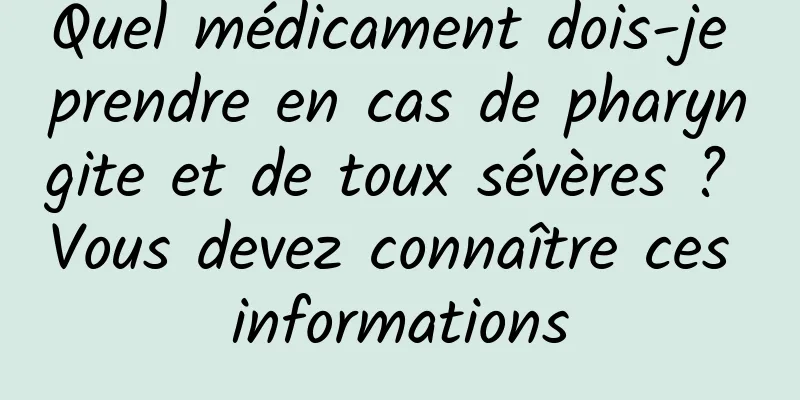 Quel médicament dois-je prendre en cas de pharyngite et de toux sévères ? Vous devez connaître ces informations