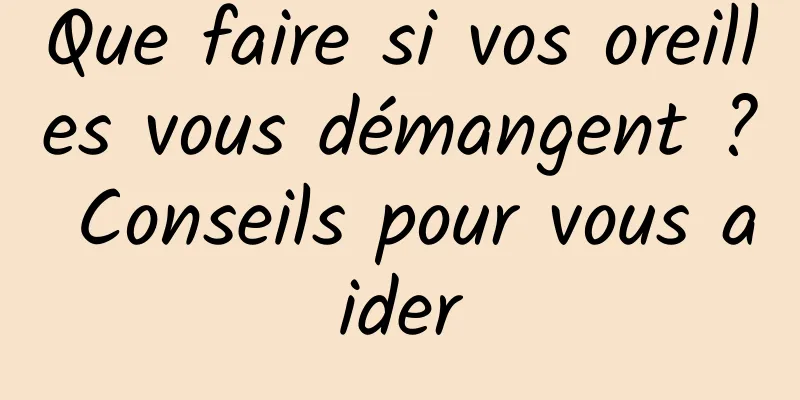 Que faire si vos oreilles vous démangent ? Conseils pour vous aider