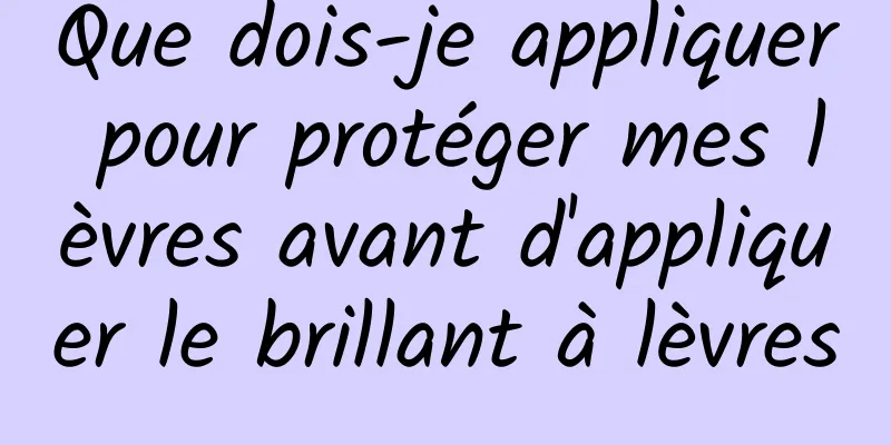 Que dois-je appliquer pour protéger mes lèvres avant d'appliquer le brillant à lèvres