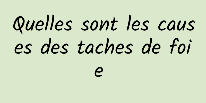 Quelles sont les causes des taches de foie 