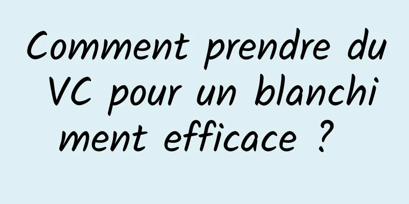 Comment prendre du VC pour un blanchiment efficace ? 