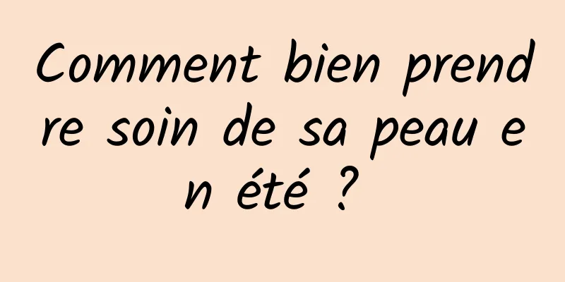 Comment bien prendre soin de sa peau en été ? 