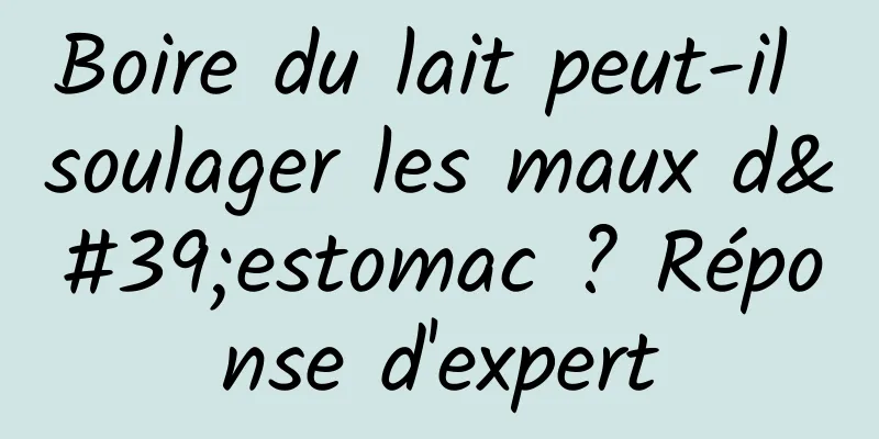 Boire du lait peut-il soulager les maux d'estomac ? Réponse d'expert