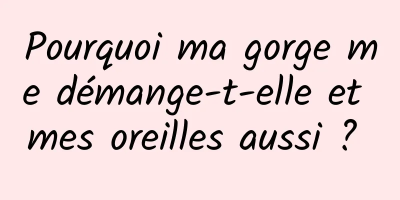 Pourquoi ma gorge me démange-t-elle et mes oreilles aussi ? 