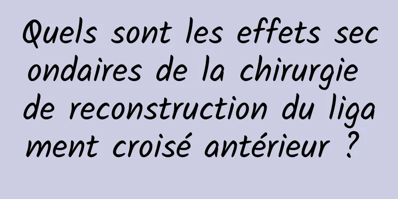 Quels sont les effets secondaires de la chirurgie de reconstruction du ligament croisé antérieur ? 