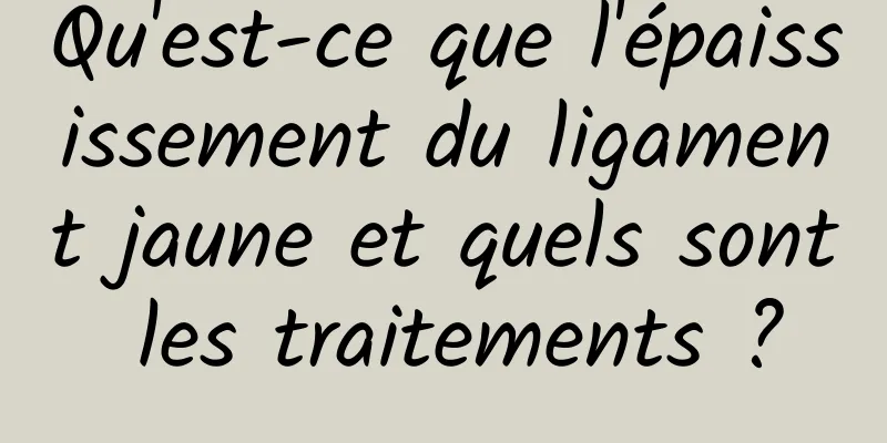 Qu'est-ce que l'épaississement du ligament jaune et quels sont les traitements ?