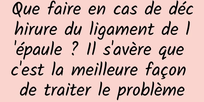 Que faire en cas de déchirure du ligament de l'épaule ? Il s'avère que c'est la meilleure façon de traiter le problème