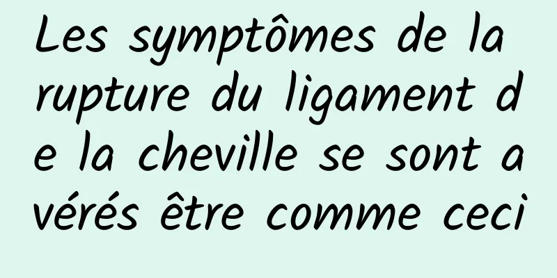 Les symptômes de la rupture du ligament de la cheville se sont avérés être comme ceci