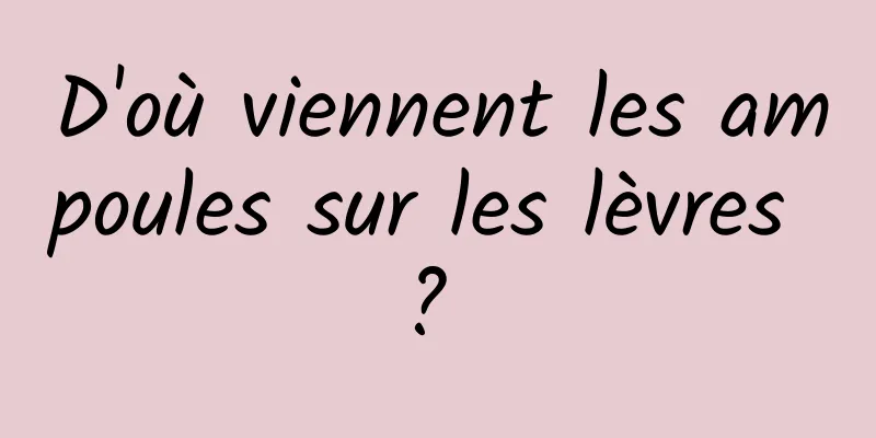 D'où viennent les ampoules sur les lèvres ? 