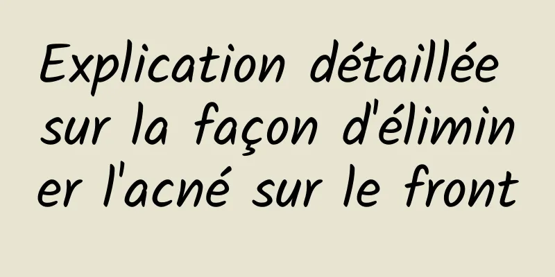 Explication détaillée sur la façon d'éliminer l'acné sur le front