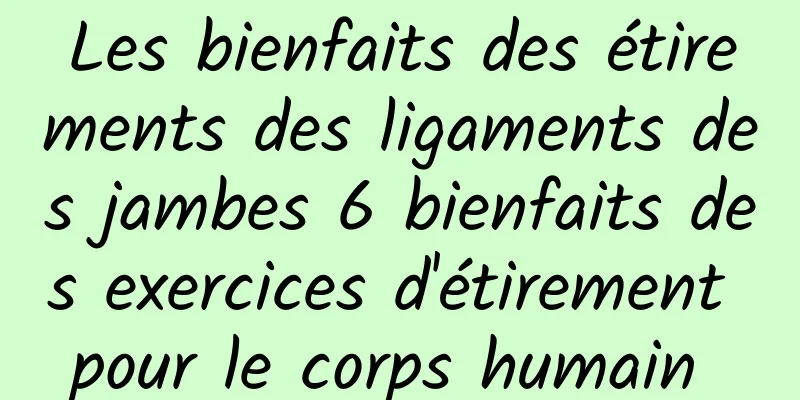 Les bienfaits des étirements des ligaments des jambes 6 bienfaits des exercices d'étirement pour le corps humain 