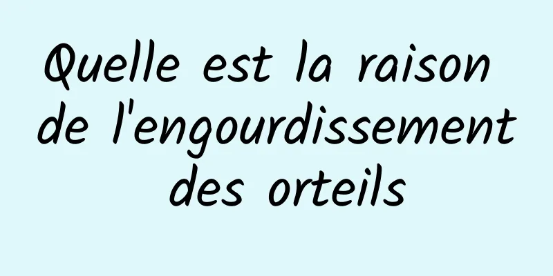 Quelle est la raison de l'engourdissement des orteils