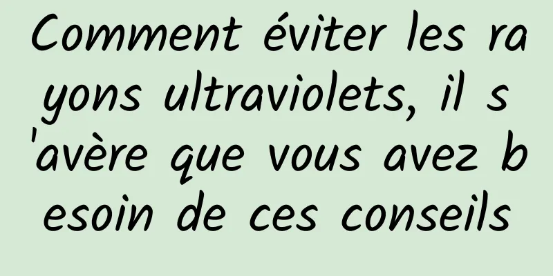 Comment éviter les rayons ultraviolets, il s'avère que vous avez besoin de ces conseils