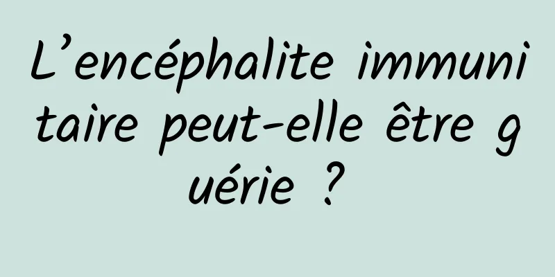 L’encéphalite immunitaire peut-elle être guérie ? 