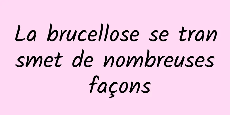 La brucellose se transmet de nombreuses façons