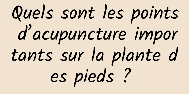 Quels sont les points d’acupuncture importants sur la plante des pieds ? 