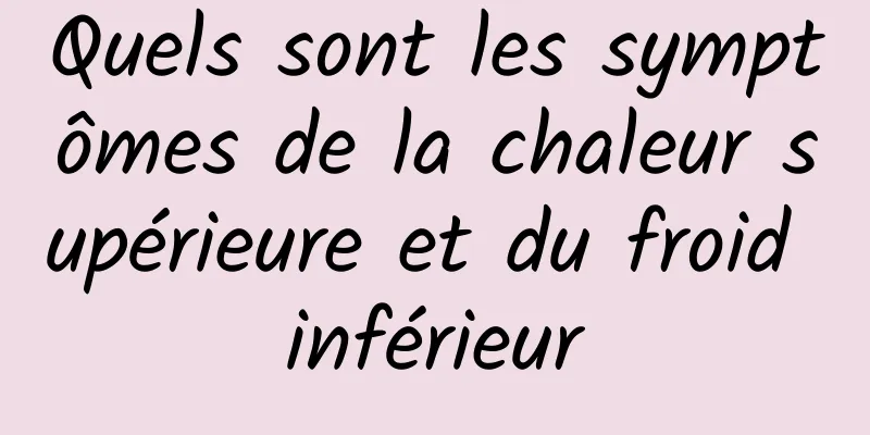 Quels sont les symptômes de la chaleur supérieure et du froid inférieur