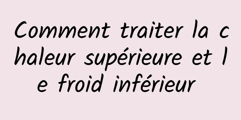 Comment traiter la chaleur supérieure et le froid inférieur 