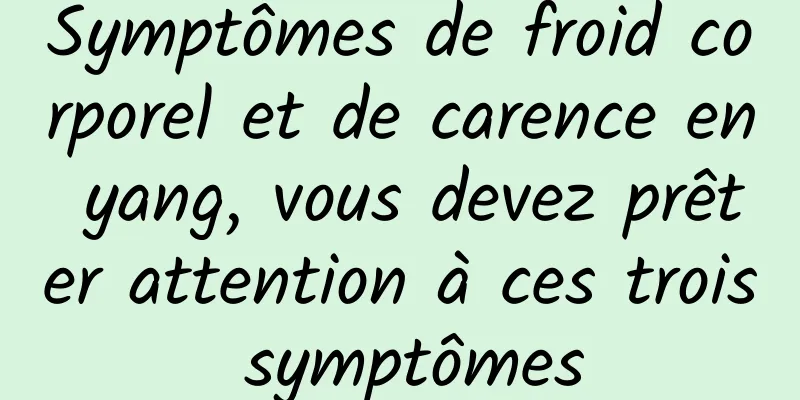 Symptômes de froid corporel et de carence en yang, vous devez prêter attention à ces trois symptômes