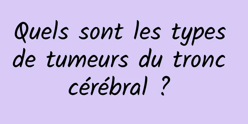 Quels sont les types de tumeurs du tronc cérébral ? 