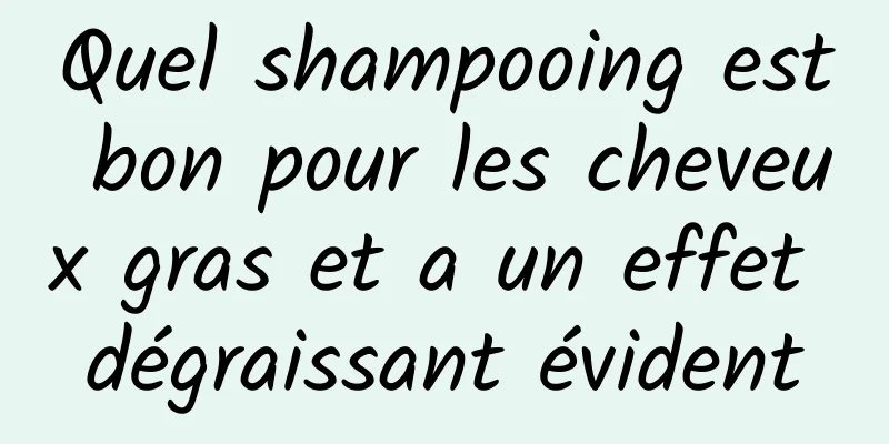 Quel shampooing est bon pour les cheveux gras et a un effet dégraissant évident